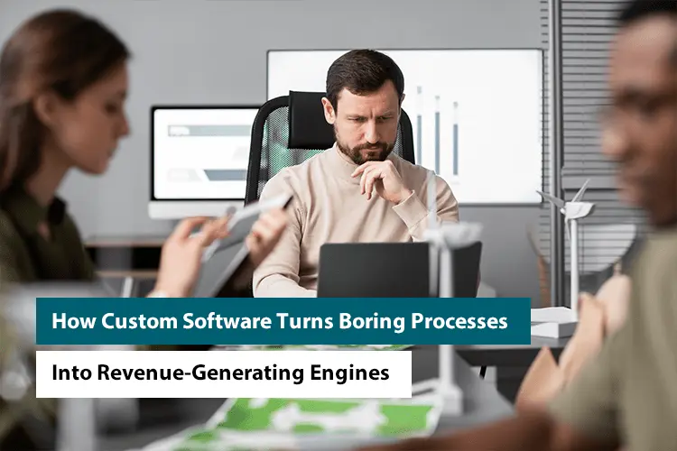 How Custom Software Turns Boring Processes Into Revenue-Generating Engines