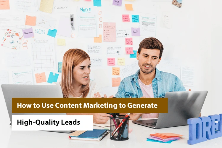 How to Use Content Marketing to Generate High-Quality Leads