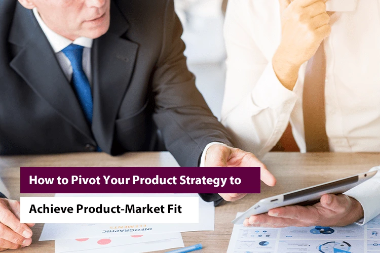 How to Pivot Your Product Strategy to Achieve Product-Market Fit