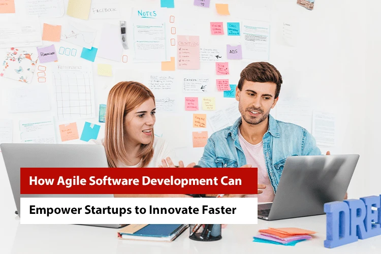 How Agile Software Development Can Empower Startups to Innovate Faster