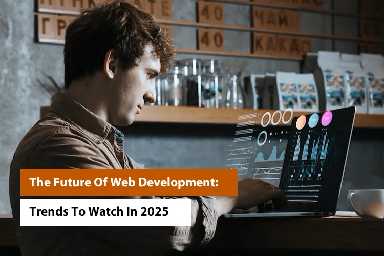 The Future Of Web Development: Trends To Watch In 2025