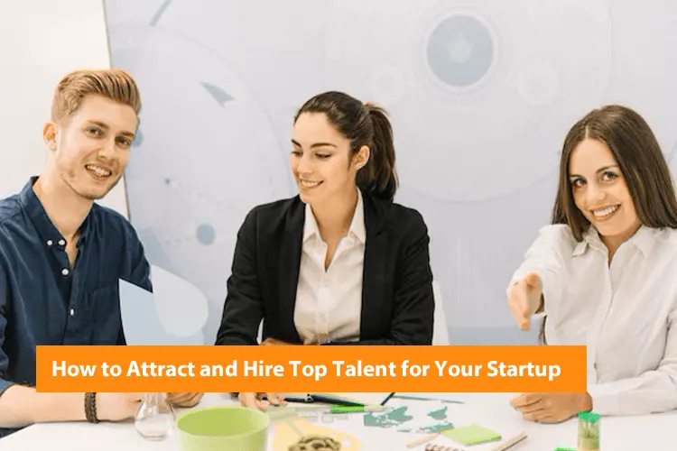 How to Attract and Hire Top Talent for Your Startup