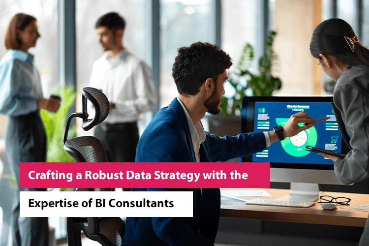 Crafting a Robust Data Strategy with the Expertise of BI Consultants